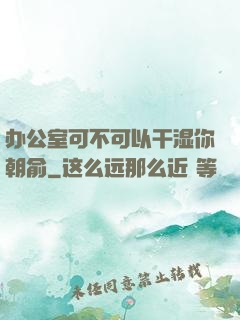 办公室可不可以干湿你朝俞